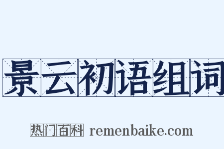 景云初语组词是什么意思的图片